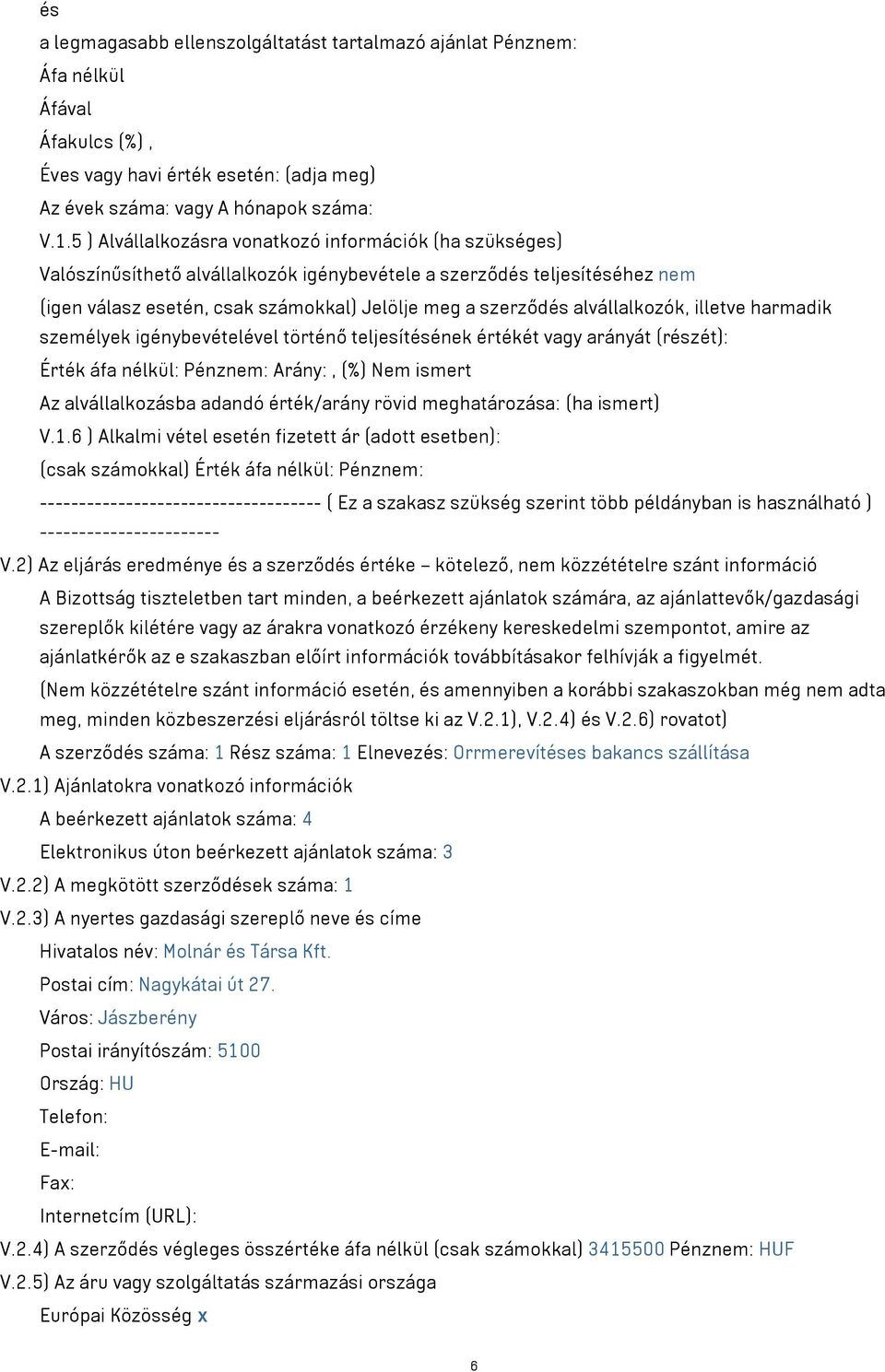 alvállalkozók, illetve harmadik személyek igénybevételével történő teljesítésének értékét arányát (részét): Érték áfa nélkül: Pénznem: Arány:, (%) Nem ismert Az alvállalkozásba adandó érték/arány