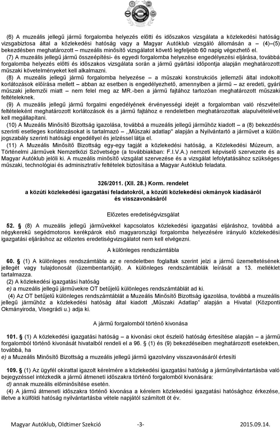 (7) A muzeális jellegű jármű összeépítési- és egyedi forgalomba helyezése engedélyezési eljárása, továbbá forgalomba helyezés előtti és időszakos vizsgálata során a jármű gyártási időpontja alapján