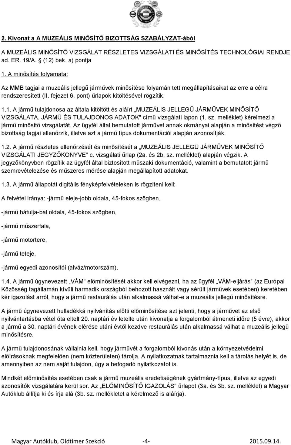 1. A jármű tulajdonosa az általa kitöltött és aláírt MUZEÁLIS JELLEGŰ JÁRMŰVEK MINŐSÍTŐ VIZSGÁLATA, JÁRMŰ ÉS TULAJDONOS ADATOK" című vizsgálati lapon (1. sz.