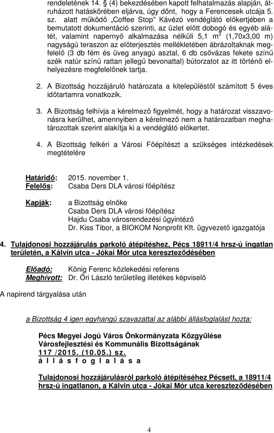 teraszon az előterjesztés mellékletében ábrázoltaknak megfelelő (3 db fém és üveg anyagú asztal, 6 db csővázas fekete színű szék natúr színű rattan jellegű bevonattal) bútorzatot az itt történő