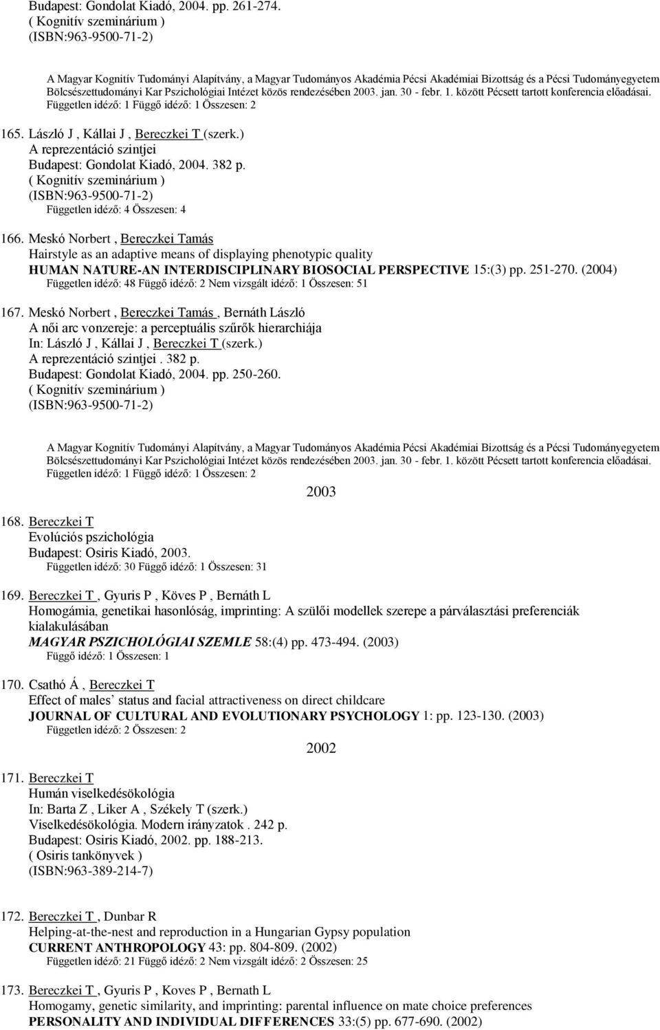 Pszichológiai Intézet közös rendezésében 2003. jan. 30 - febr. 1. között Pécsett tartott konferencia előadásai. Független idéző: 1 Függő idéző: 1 Összesen: 2 165.