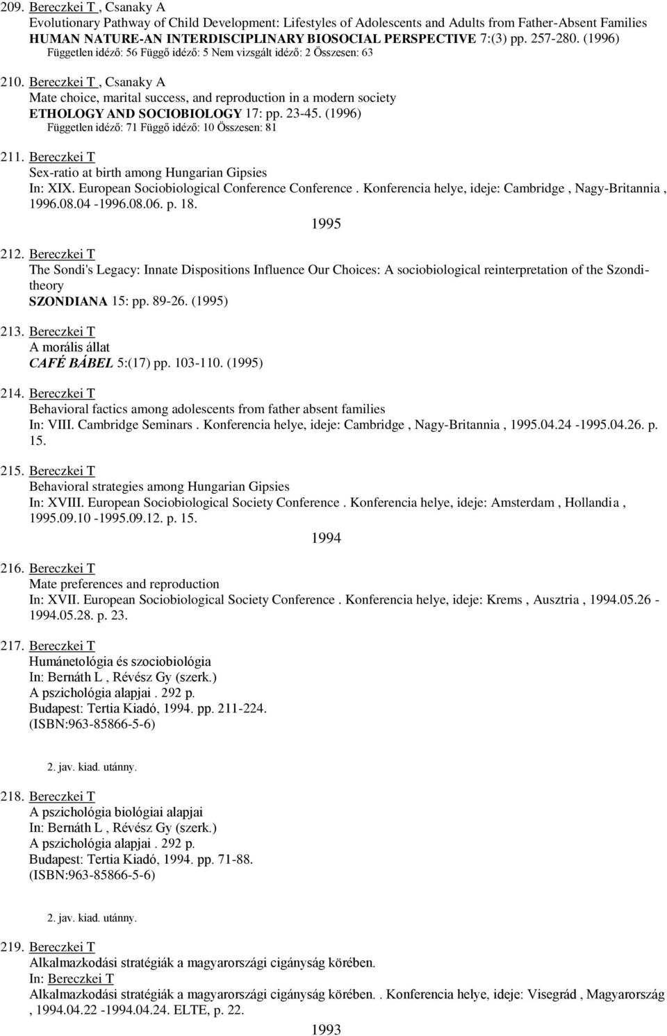 Bereczkei T, Csanaky A Mate choice, marital success, and reproduction in a modern society ETHOLOGY AND SOCIOBIOLOGY 17: pp. 23-45. (1996) Független idéző: 71 Függő idéző: 10 Összesen: 81 211.