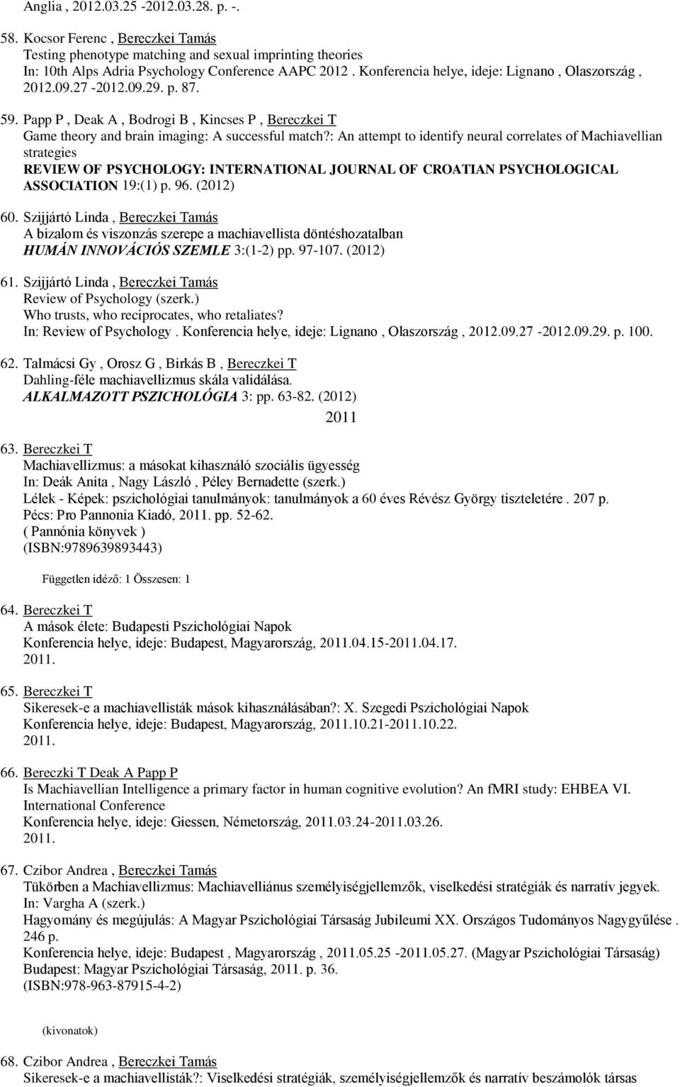: An attempt to identify neural correlates of Machiavellian strategies REVIEW OF PSYCHOLOGY: INTERNATIONAL JOURNAL OF CROATIAN PSYCHOLOGICAL ASSOCIATION 19:(1) p. 96. (2012) 60.