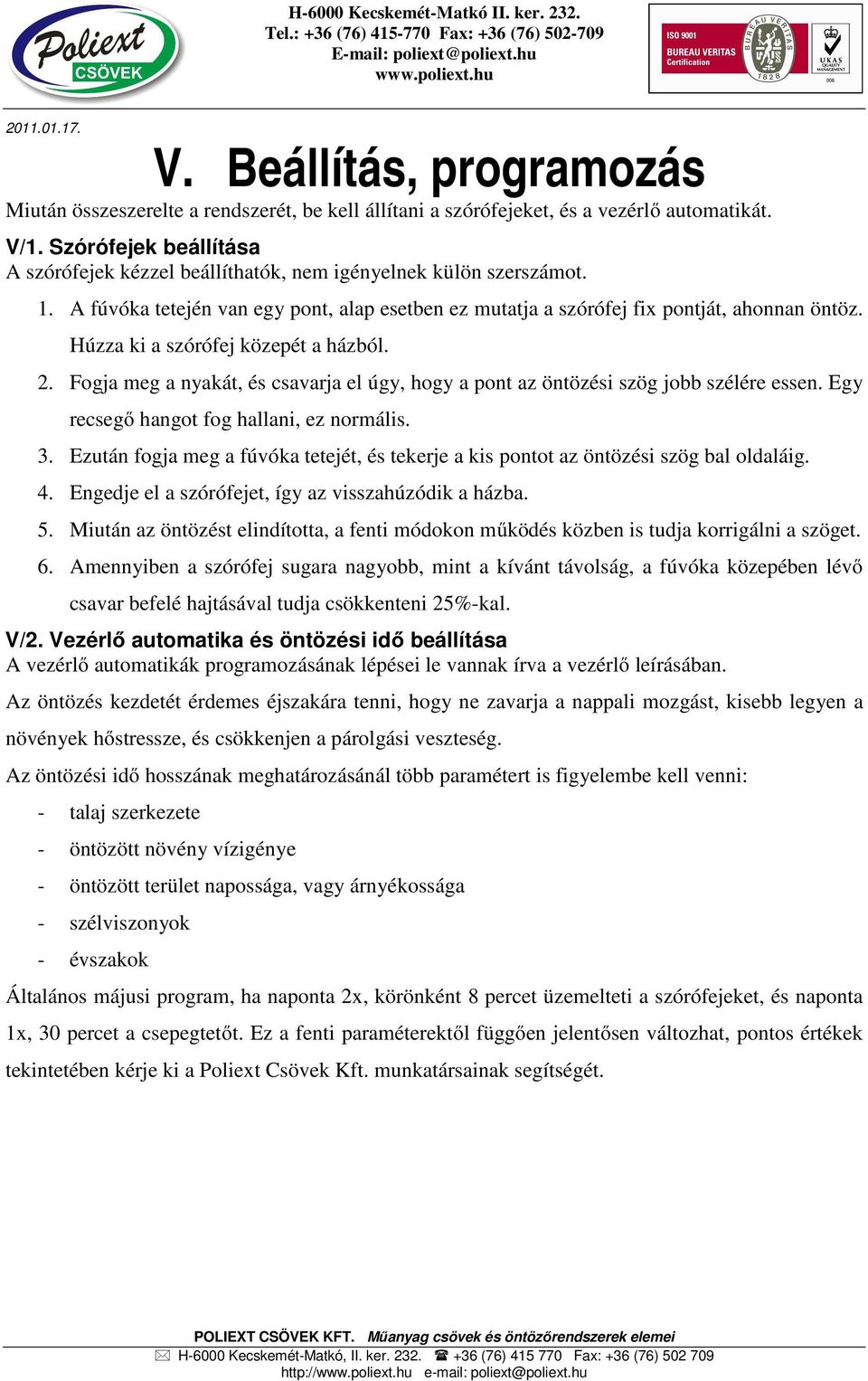 Húzza ki a szórófej közepét a házból. 2. Fogja meg a nyakát, és csavarja el úgy, hogy a pont az öntözési szög jobb szélére essen. Egy recsegő hangot fog hallani, ez normális. 3.