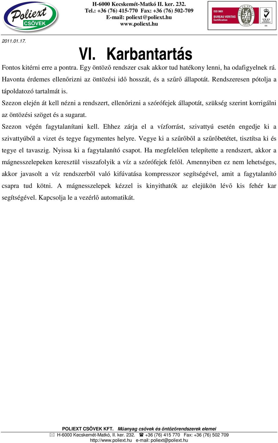 Szezon végén fagytalanítani kell. Ehhez zárja el a vízforrást, szivattyú esetén engedje ki a szivattyúból a vizet és tegye fagymentes helyre.