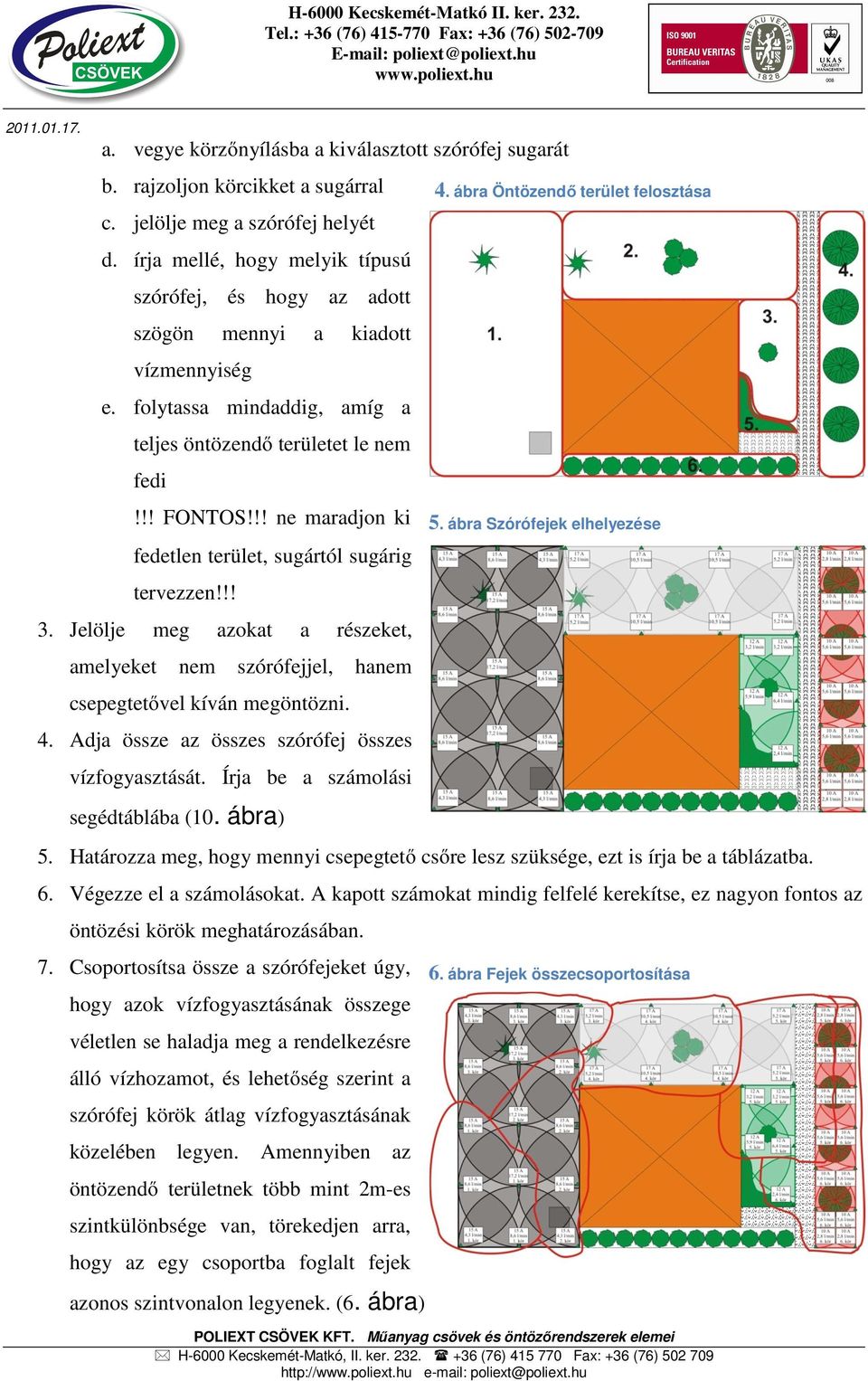 !! ne maradjon ki fedetlen terület, sugártól sugárig tervezzen!!! 3. Jelölje meg azokat a részeket, amelyeket nem szórófejjel, hanem csepegtetővel kíván megöntözni. 4.