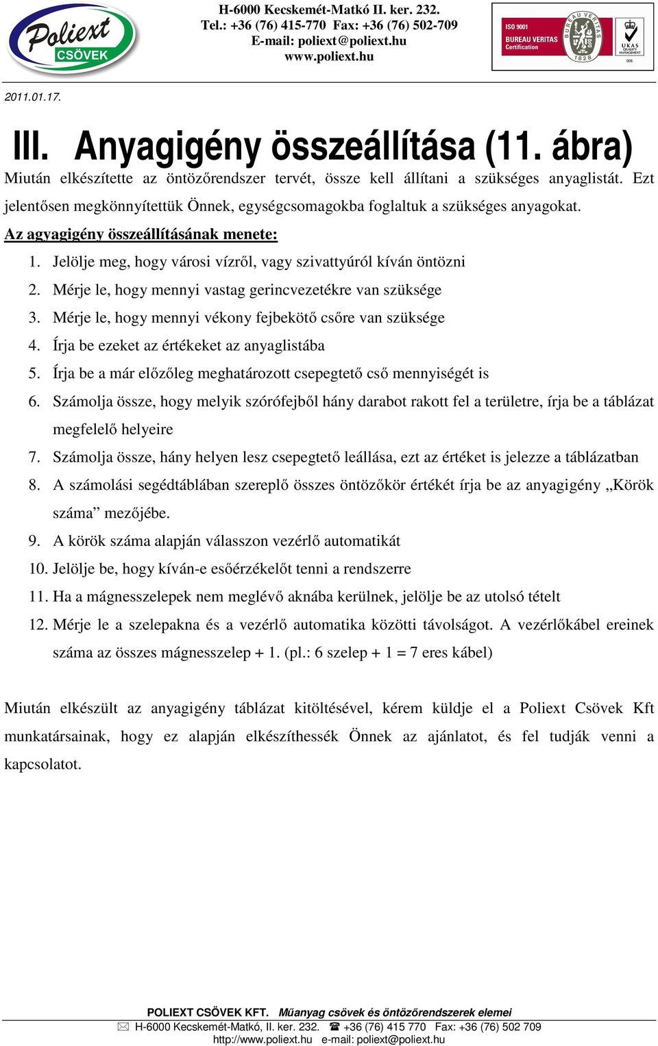 Mérje le, hogy mennyi vastag gerincvezetékre van szüksége 3. Mérje le, hogy mennyi vékony fejbekötő csőre van szüksége 4. Írja be ezeket az értékeket az anyaglistába 5.