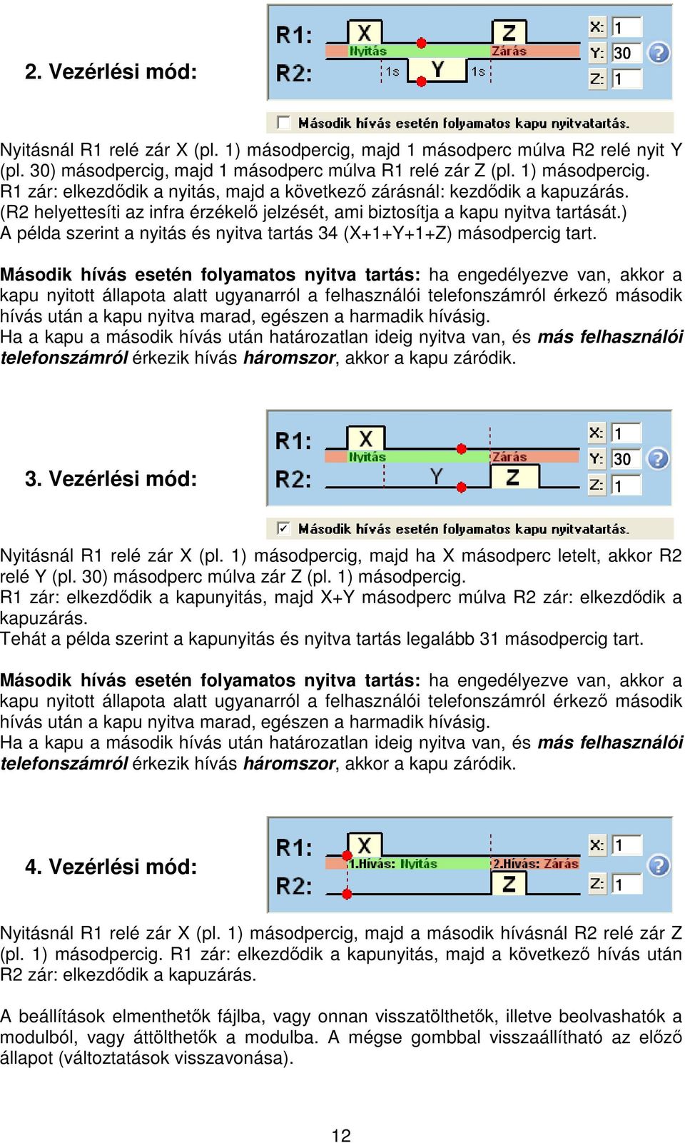 Második hívás esetén folyamatos nyitva tartás: ha engedélyezve van, akkor a kapu nyitott állapota alatt ugyanarról a felhasználói telefonszámról érkez második hívás után a kapu nyitva marad, egészen
