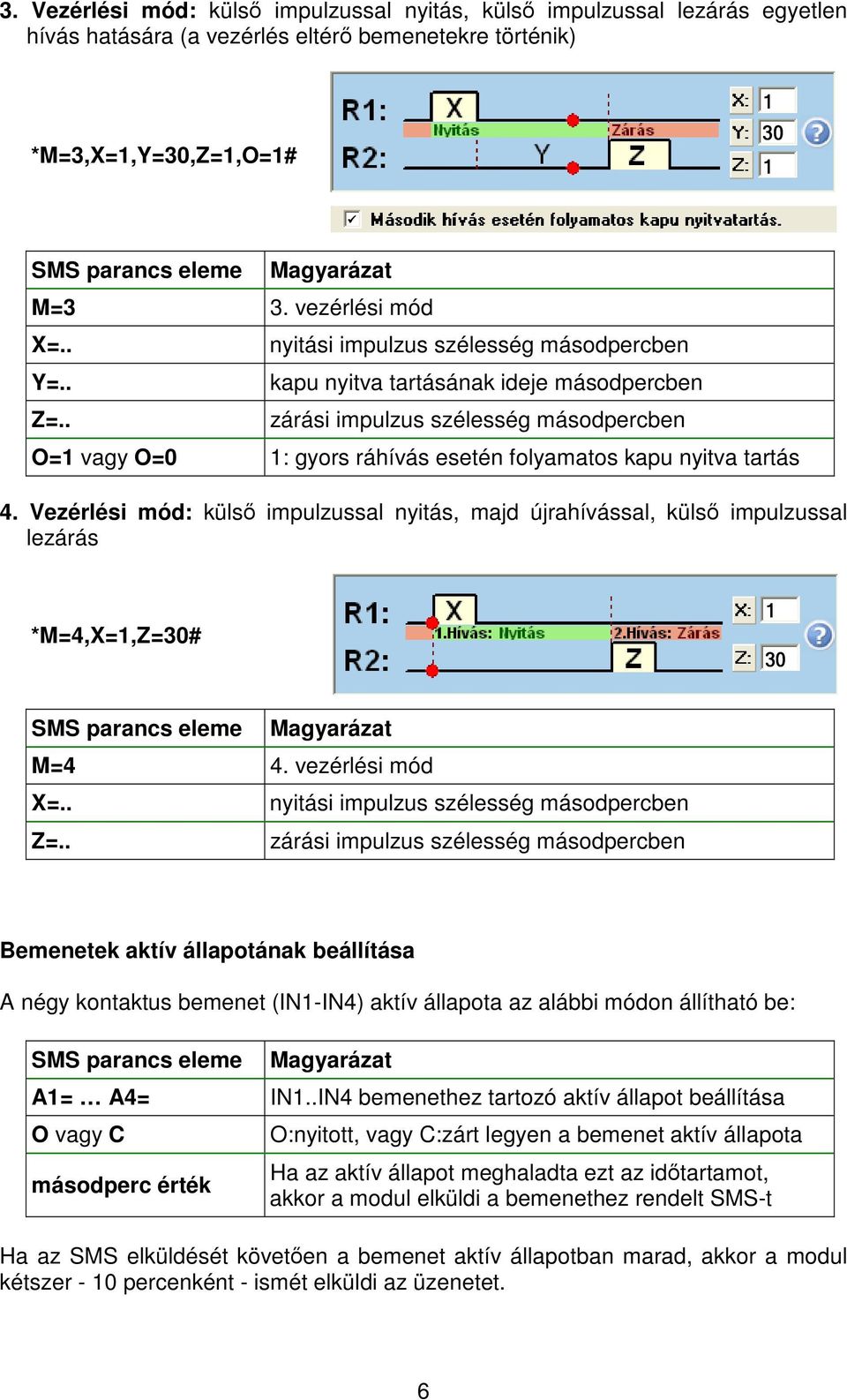 . nyitási impulzus szélesség másodpercben kapu nyitva tartásának ideje másodpercben zárási impulzus szélesség másodpercben O=1 vagy O=0 1: gyors ráhívás esetén folyamatos kapu nyitva tartás 4.