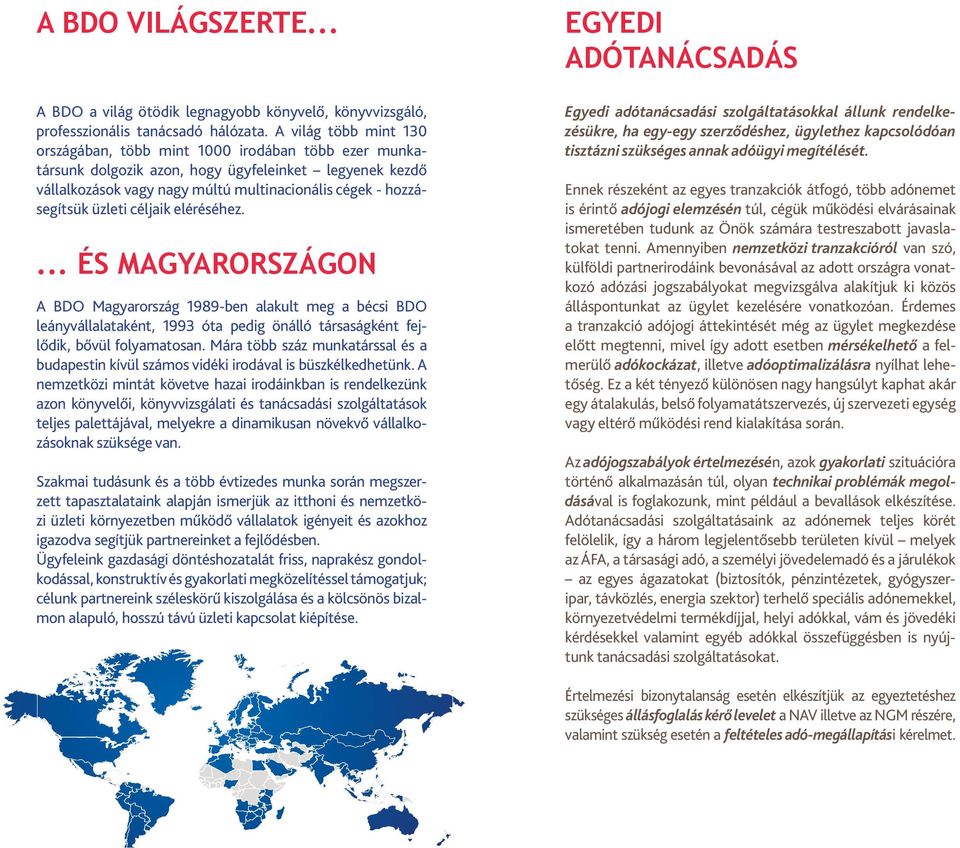 üzleti céljaik eléréséhez.... ÉS MAGYARORSZÁGON A BDO Magyarország 1989-ben alakult meg a bécsi BDO leányvállalataként, 1993 óta pedig önálló társaságként fejlődik, bővül folyamatosan.