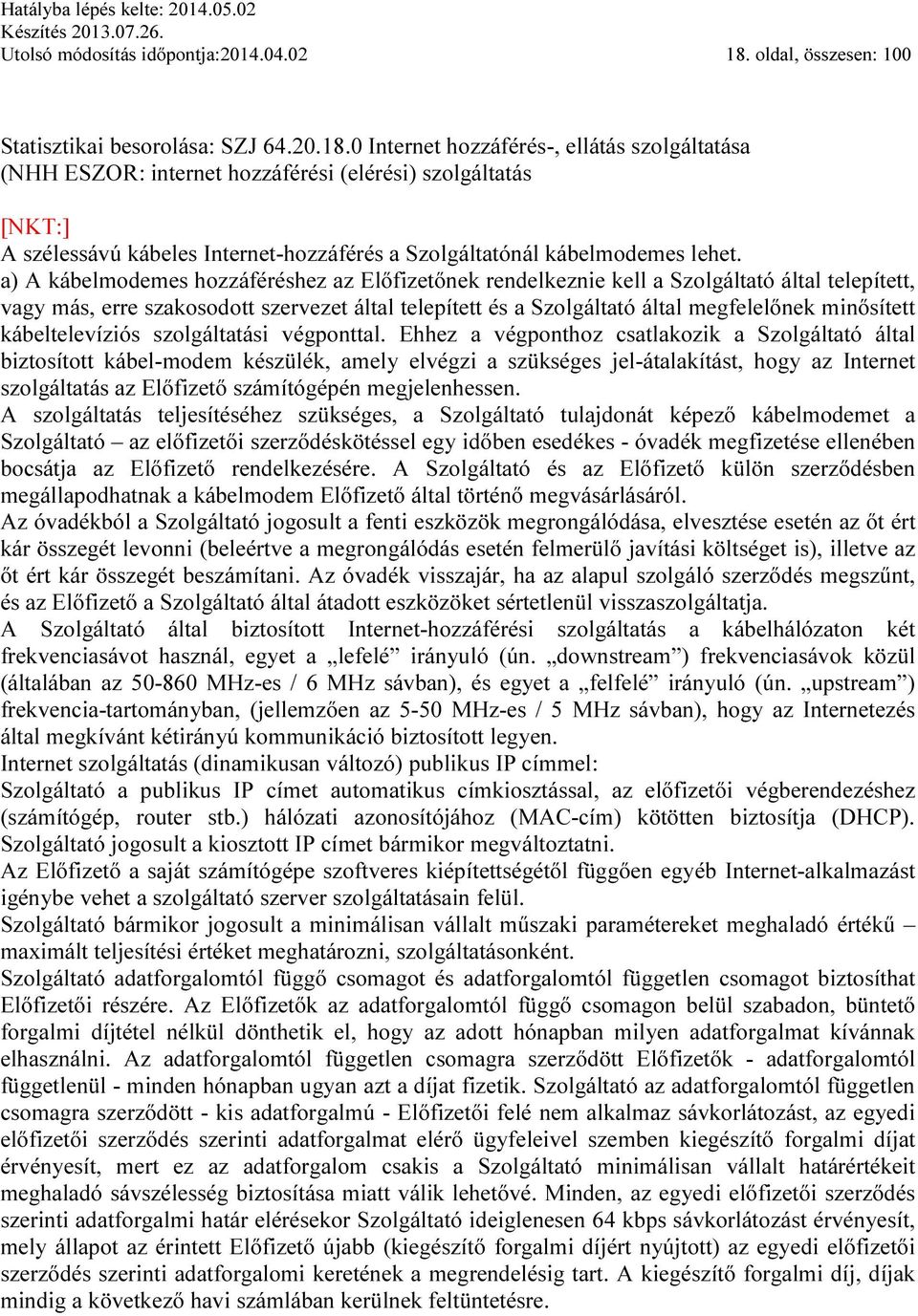 0 Internet hozzáférés-, ellátás szolgáltatása (NHH ESZOR: internet hozzáférési (elérési) szolgáltatás [NKT:] A szélessávú kábeles Internet-hozzáférés a Szolgáltatónál kábelmodemes lehet.