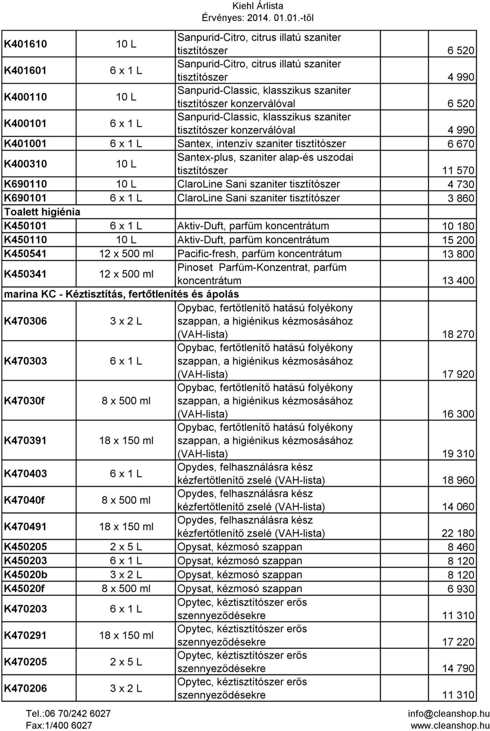 tisztítószer 11 570 K690110 ClaroLine Sani szaniter tisztítószer 4 730 K690101 ClaroLine Sani szaniter tisztítószer 3 860 Toalett higiénia K450101 Aktiv-Duft, parfüm koncentrátum 10 180 K450110