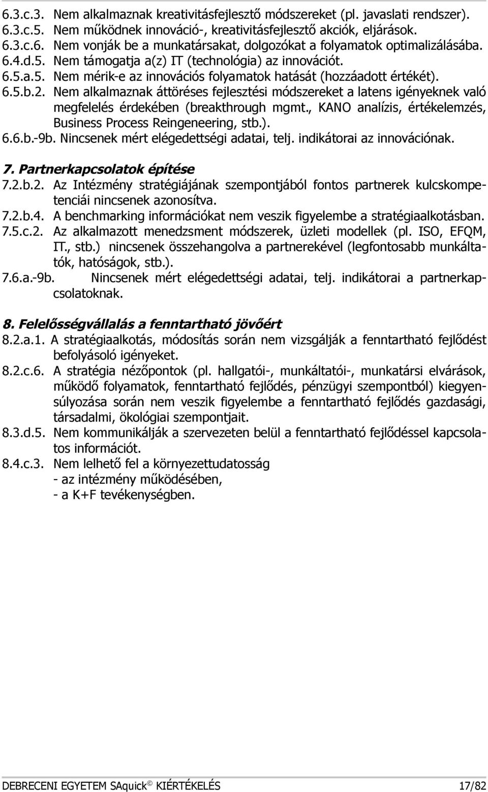 em alkalmaznak áttöréses fejlesztési módszereket a latens igényeknek való megfelelés érdekében (breakthrough mgmt., KAO analízis, értékelemzés, Business Process Reingeneering, stb.). 6.6.b.-9b.