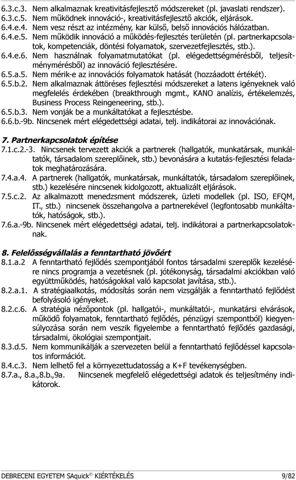 partnerkapcsolatok, kompetenciák, döntési folyamatok, szervezetfejlesztés, stb.). 6.4.e.6. em használnak folyamatmutatókat (pl. elégedettségmérésből, teljesítménymérésből) az innováció fejlesztésére.