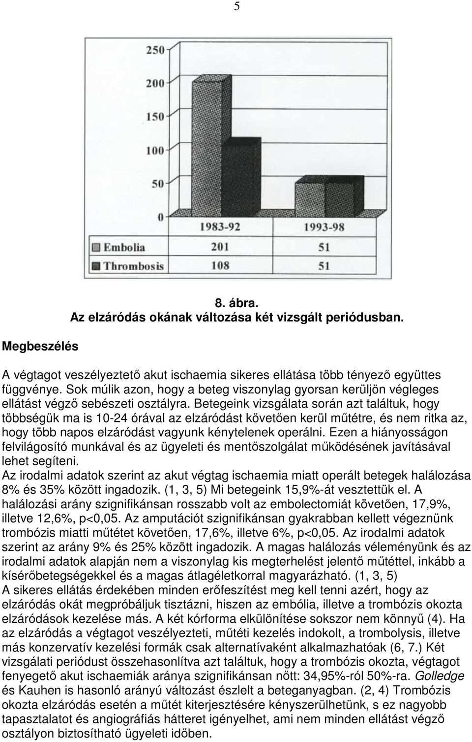 Betegeink vizsgálata során azt találtuk, hogy többségük ma is 10-24 órával az elzáródást követıen kerül mőtétre, és nem ritka az, hogy több napos elzáródást vagyunk kénytelenek operálni.