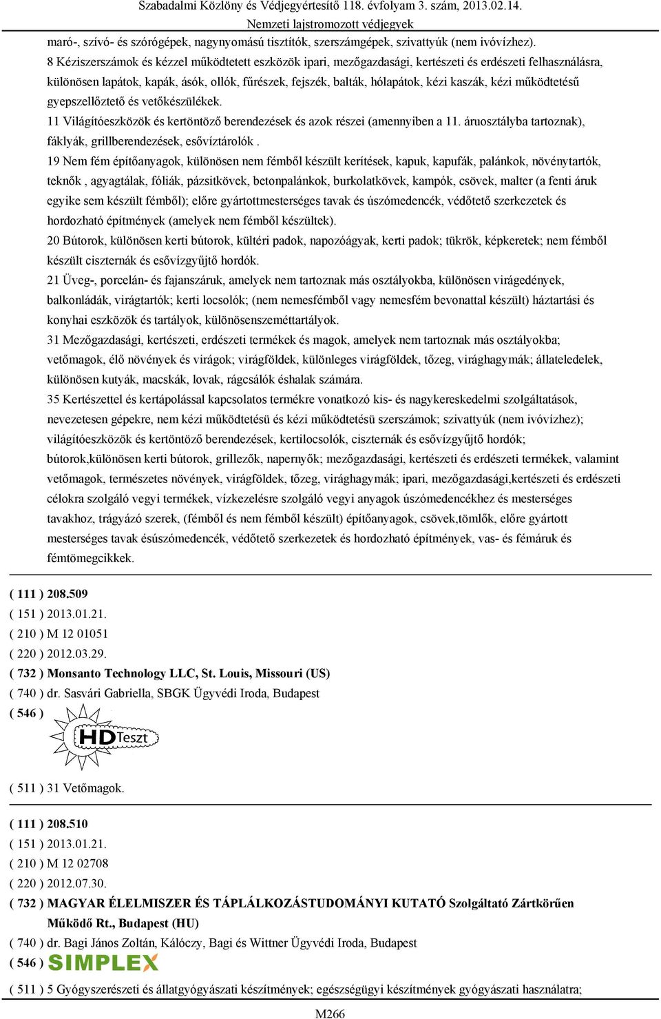 kézi működtetésű gyepszellőztető és vetőkészülékek. 11 Világítóeszközök és kertöntöző berendezések és azok részei (amennyiben a 11. áruosztályba tartoznak), fáklyák, grillberendezések, esővíztárolók.
