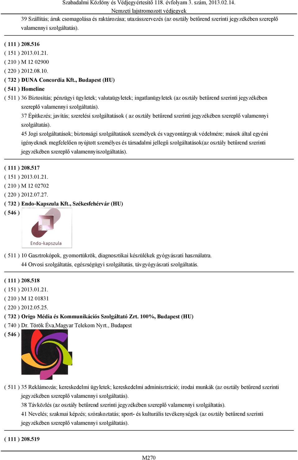 , Budapest (HU) ( 541 ) Homeline ( 511 ) 36 Biztosítás; pénzügyi ügyletek; valutaügyletek; ingatlanügyletek (az osztály betűrend szerinti jegyzékében szereplő valamennyi szolgáltatás).