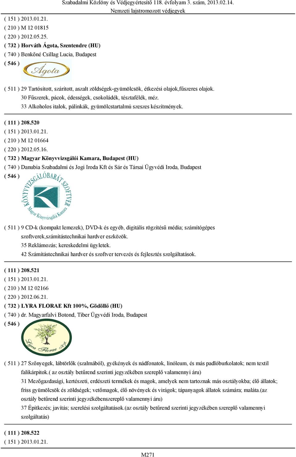 30 Fűszerek, pácok, édességek, csokoládék, tésztafélék, méz. 33 Alkoholos italok, pálinkák, gyümölcstartalmú szeszes készítmények. ( 111 ) 208.520 ( 151 ) 2013.01.21. ( 210 ) M 12 01664 ( 220 ) 2012.