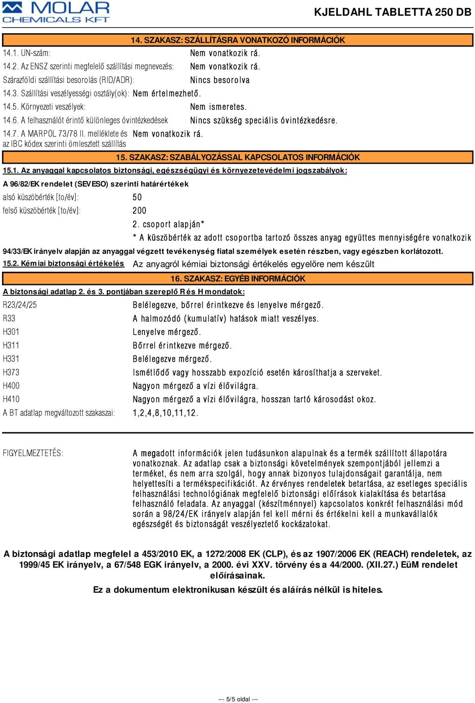 A felhasználót érintõ különleges óvintézkedések Nincs szükség speciális óvintézkedésr e. 14.7. A MARPOL 73/78 II. melléklete és az IBC kódex szerinti ömlesztett szállítás Nem vonatkozik r á. 15.