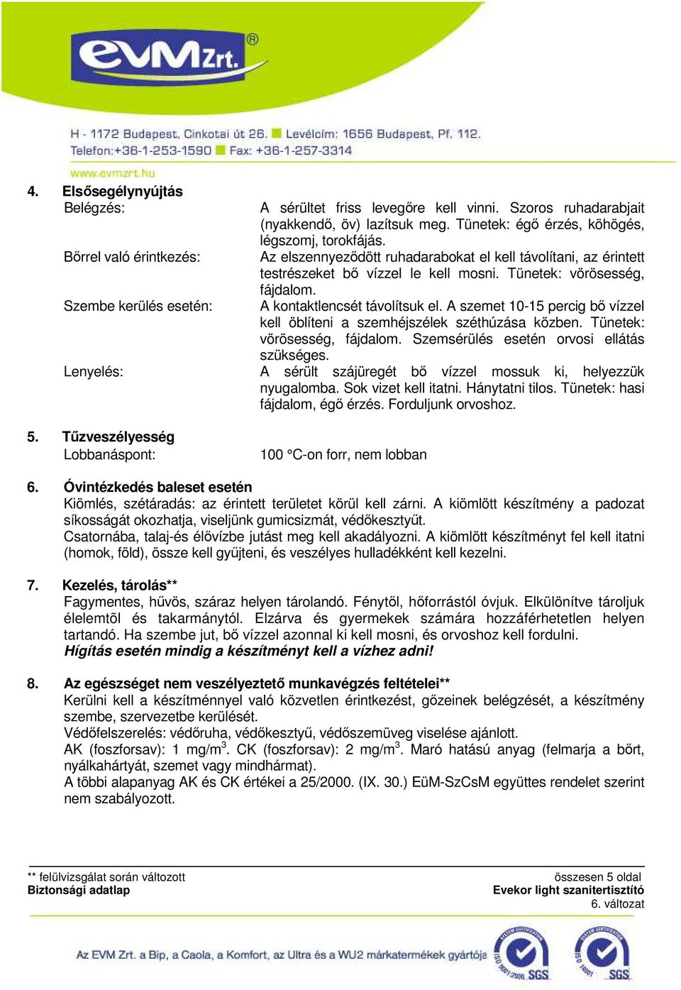 A kontaktlencsét távolítsuk el. A szemet 10-15 percig bő vízzel kell öblíteni a szemhéjszélek széthúzása közben. Tünetek: vörösesség, fájdalom. Szemsérülés esetén orvosi ellátás szükséges.