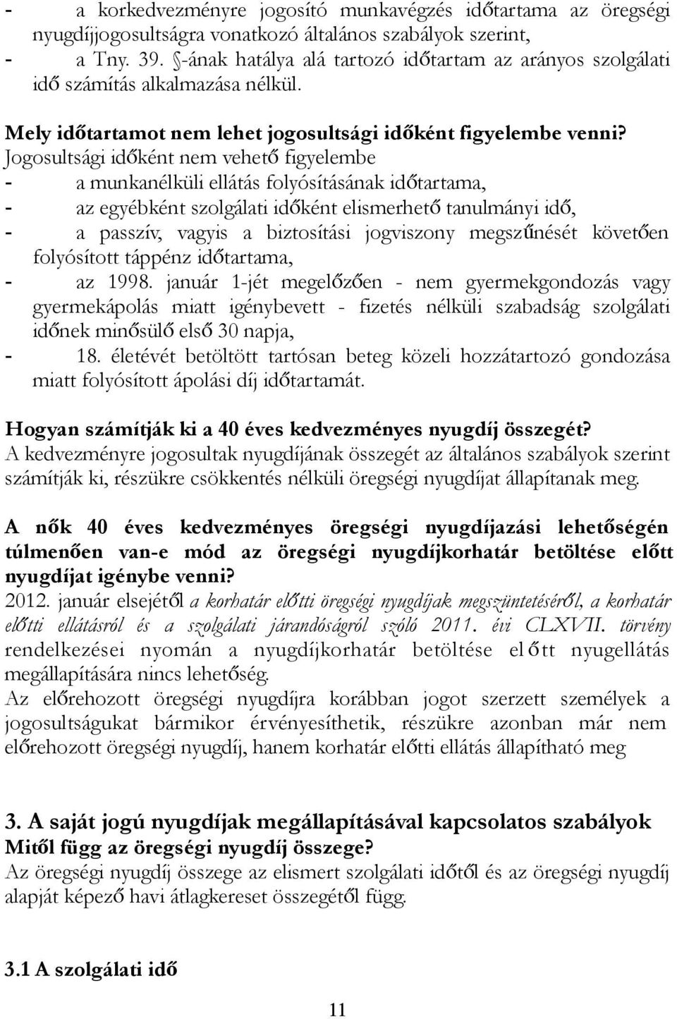 Jogosultsági időként nem vehető figyelembe a munkanélküli ellátás folyósításának időtartama, az egyébként szolgálati időként elismerhető tanulmányi idő, a passzív, vagyis a biztosítási jogviszony