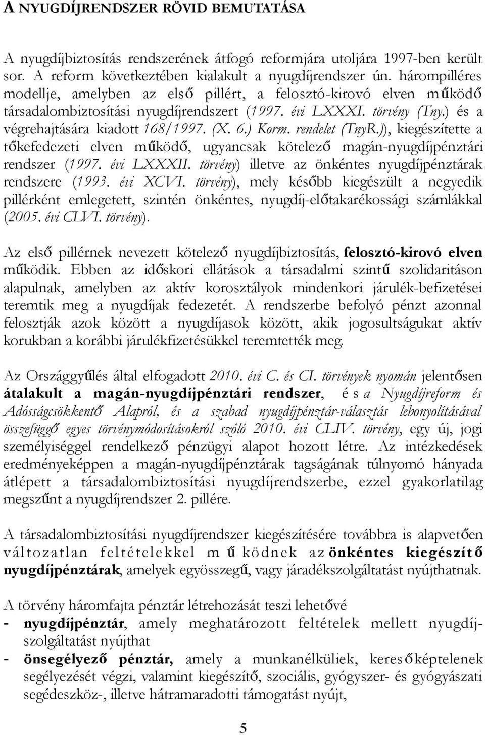 ) Korm. rendelet (TnyR.)), kiegészítette a tőkefedezeti elven működő, ugyancsak kötelező magán-nyugdíjpénztári rendszer (1997. évi LXXXII.