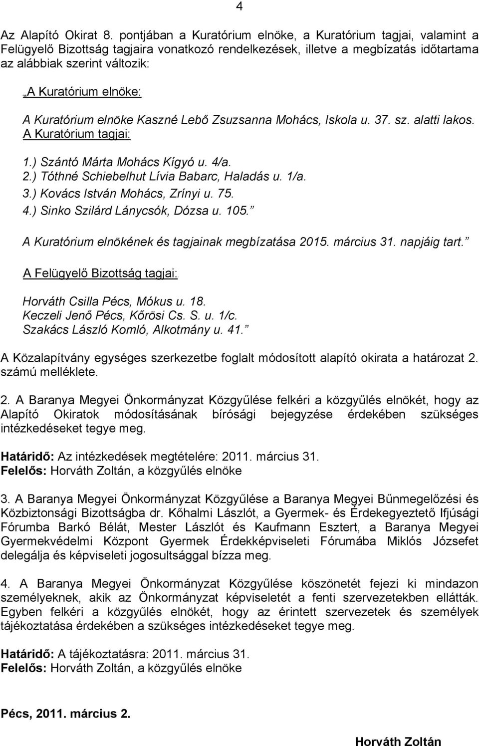 elnöke: A Kuratórium elnöke Kaszné Lebő Zsuzsanna Mohács, Iskola u. 37. sz. alatti lakos. UA Kuratórium tagjai: 1.) Szántó Márta Mohács Kígyó u. 4/a. 2.) Tóthné Schiebelhut Lívia Babarc, Haladás u.
