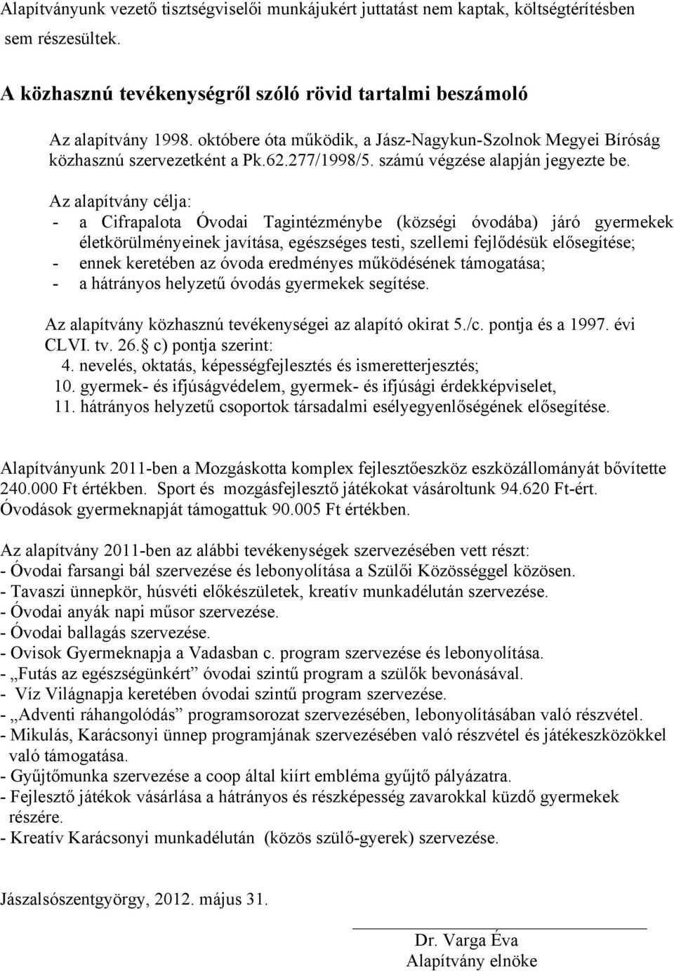 Az alapítvány célja: - a Cifrapalota Óvodai Tagintézménybe (községi óvodába) járó gyermekek életkörülményeinek javítása, egészséges testi, szellemi fejlődésük elősegítése; - ennek keretében az óvoda