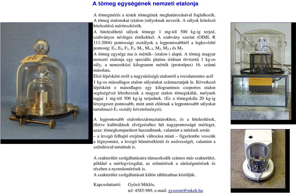 A szabvány szerint (OIML R 111:2004) pontossági osztályok a legpontosabbtól a legkevésbé pontosig: E 1, E 2, F 1, F 2, M 1, M 1-2, M 2, M 2-3 és M 3 A tömeg egysége ma is mérték- (etalon-) alapú.