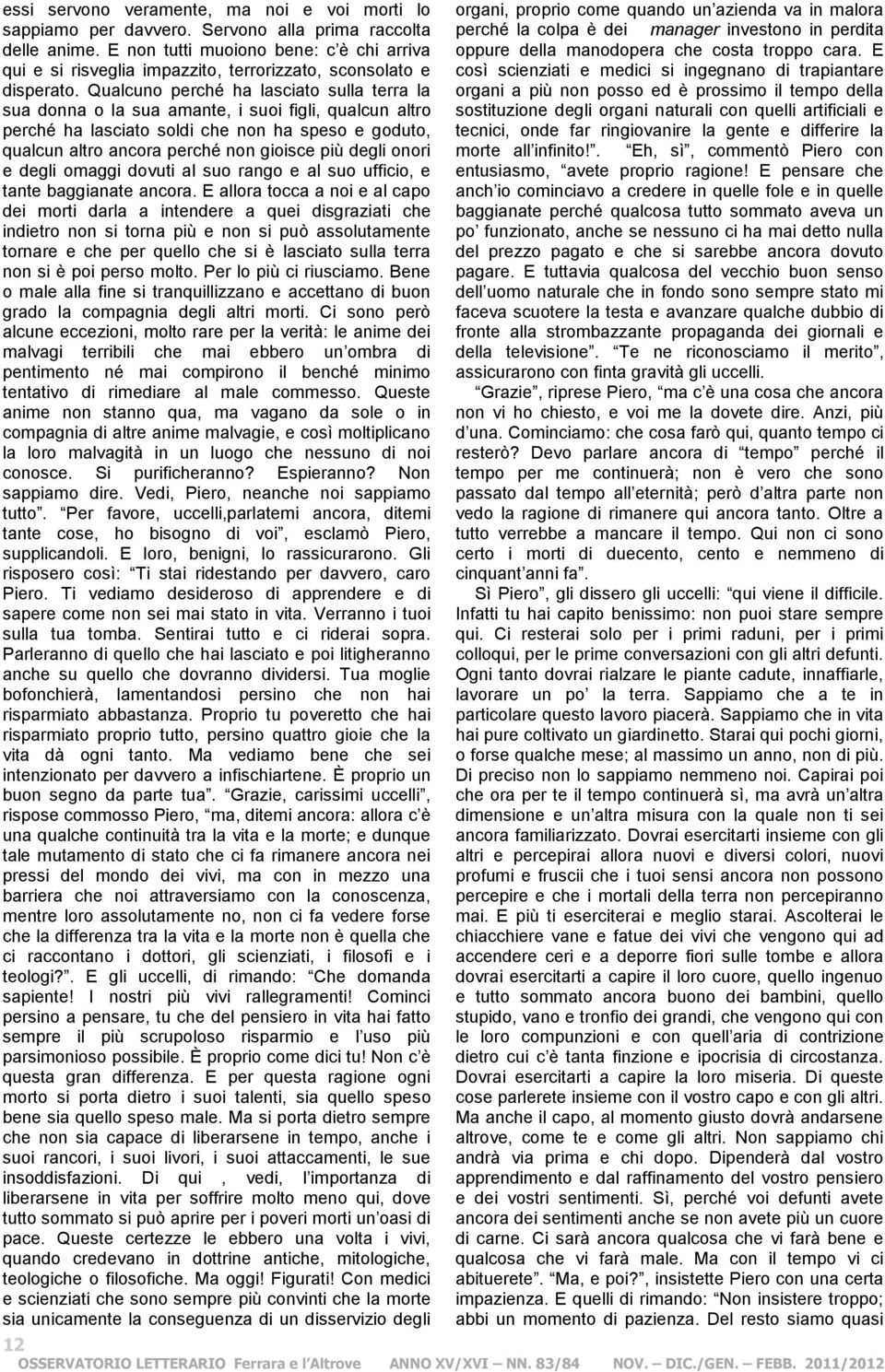 Qualcuno perché ha lasciato sulla terra la sua donna o la sua amante, i suoi figli, qualcun altro perché ha lasciato soldi che non ha speso e goduto, qualcun altro ancora perché non gioisce più degli