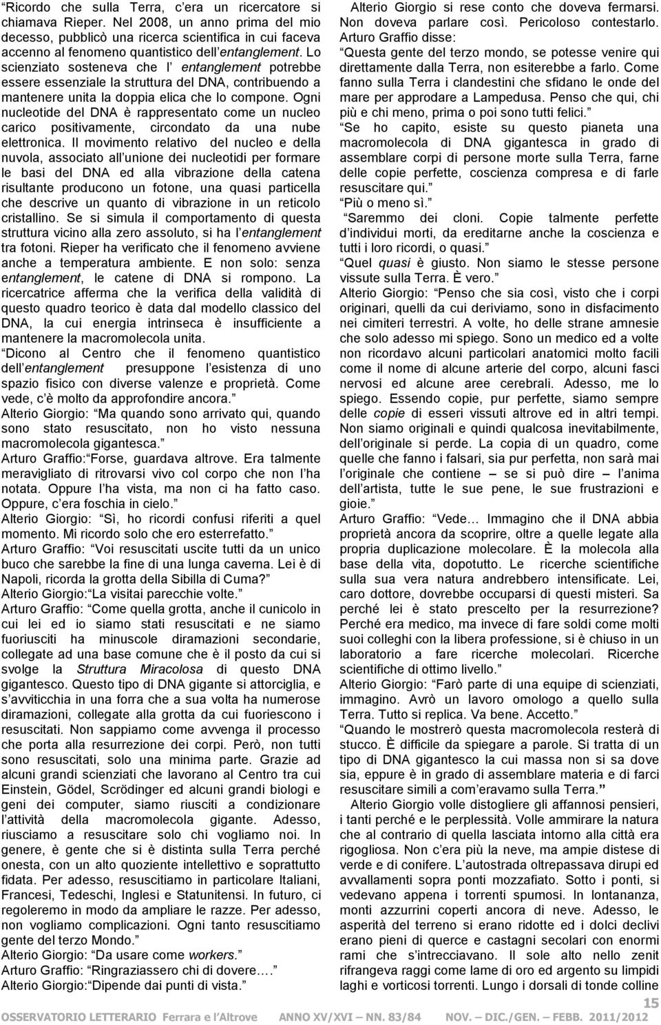 Lo scienziato sosteneva che l entanglement potrebbe essere essenziale la struttura del DNA, contribuendo a mantenere unita la doppia elica che lo compone.