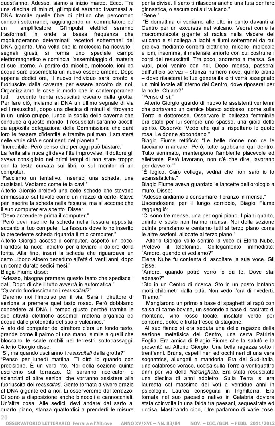 Gl impulsi elettrici saranno trasformati in onde a bassa frequenza che raggiungeranno determinati recettori sotterranei del DNA gigante.