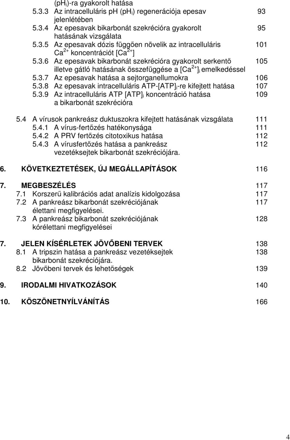 3.9 Az intracelluláris ATP [ATP] i koncentráció hatása 109 a bikarbonát szekrécióra 5.4 A vírusok pankreász duktuszokra kifejtett hatásának vizsgálata 111 5.4.1 A vírusfertızés hatékonysága 111 5.4.2 A PRV fertızés citotoxikus hatása 112 5.
