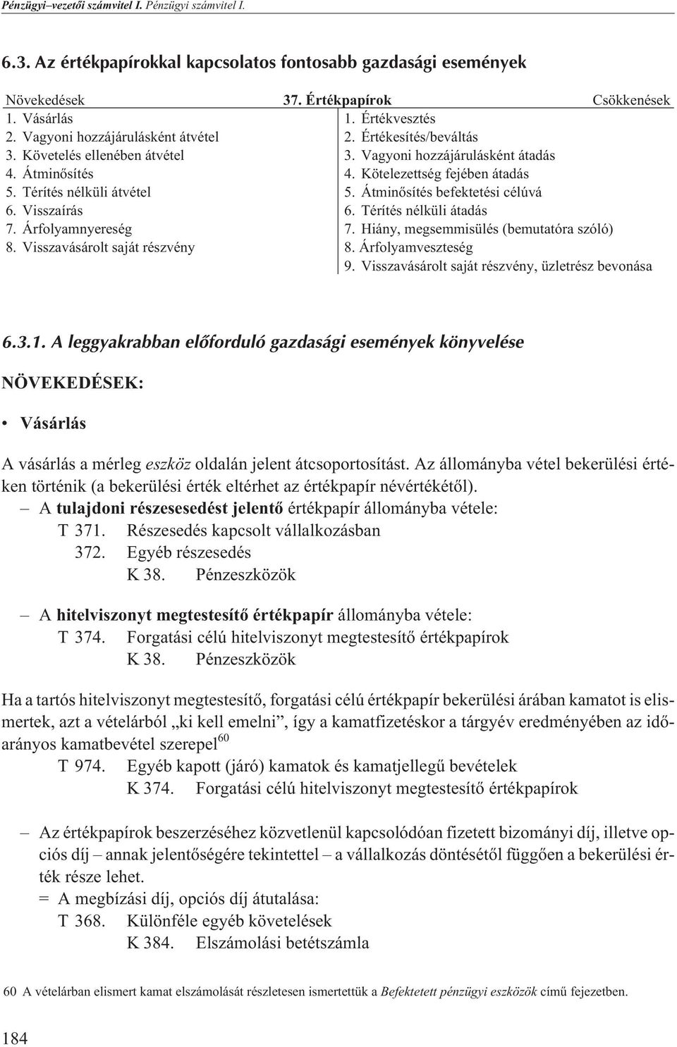 Átminõsítés befektetési célúvá 6. Visszaírás 6. Térítés nélküli átadás 7. Árfolyamnyereség 7. Hiány, megsemmisülés (bemutatóra szóló) 8. Visszavásárolt saját részvény 8. Árfolyamveszteség 9.