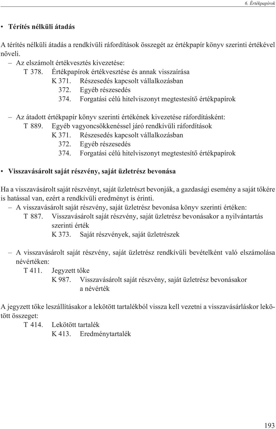 Forgatási célú hitelviszonyt megtestesítõ értékpapírok Az átadott értékpapír könyv szerinti értékének kivezetése ráfordításként: T 889. Egyéb vagyoncsökkenéssel járó rendkívüli ráfordítások K 371.