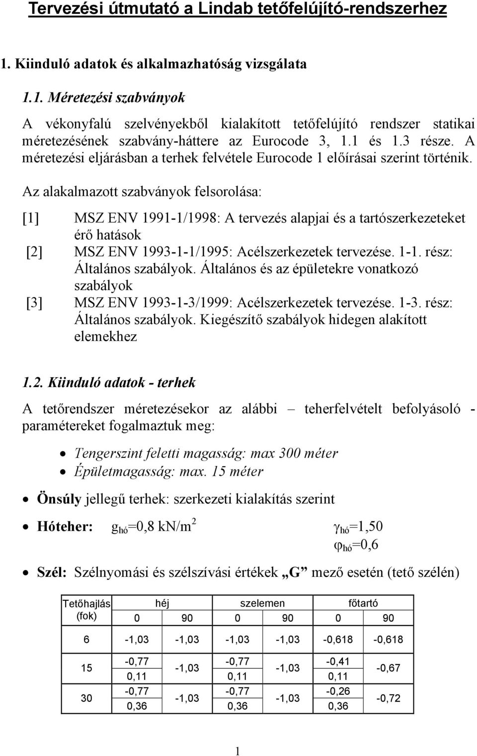 Az alakalmazott szabványok felsorolása: [1] MSZ ENV 1991-1/1998: A tervezés alapjai és a tartószerkezeteket érő hatások [2] MSZ ENV 199-1-1/199: Acélszerkezetek tervezése. 1-1.