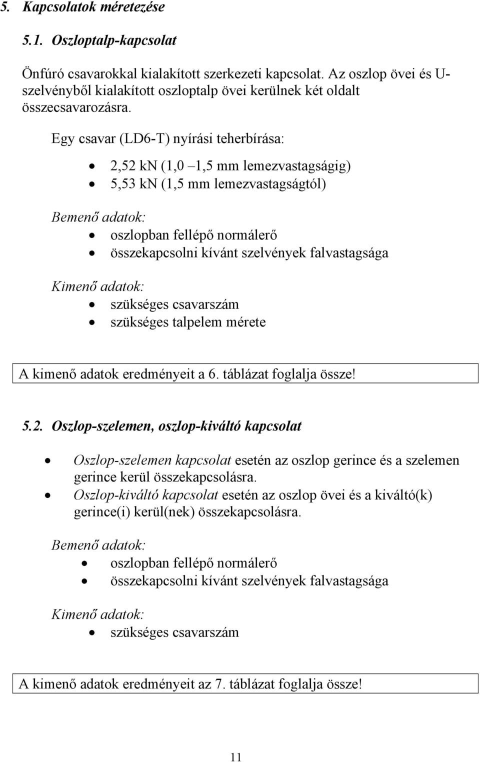 Egy csavar (LD-T) nyírási teherbírása: 2,2 kn (1,0 1, mm lemezvastagságig), kn (1, mm lemezvastagságtól) Bemenő adatok: oszlopban fellépő normálerő összekapcsolni kívánt szelvények falvastagsága