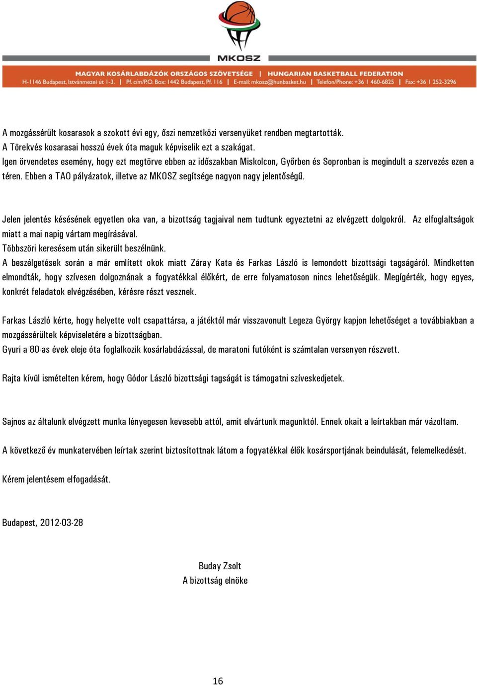 Ebben a TAO pályázatok, illetve az MKOSZ segítsége nagyon nagy jelentőségű. Jelen jelentés késésének egyetlen oka van, a bizottság tagjaival nem tudtunk egyeztetni az elvégzett dolgokról.