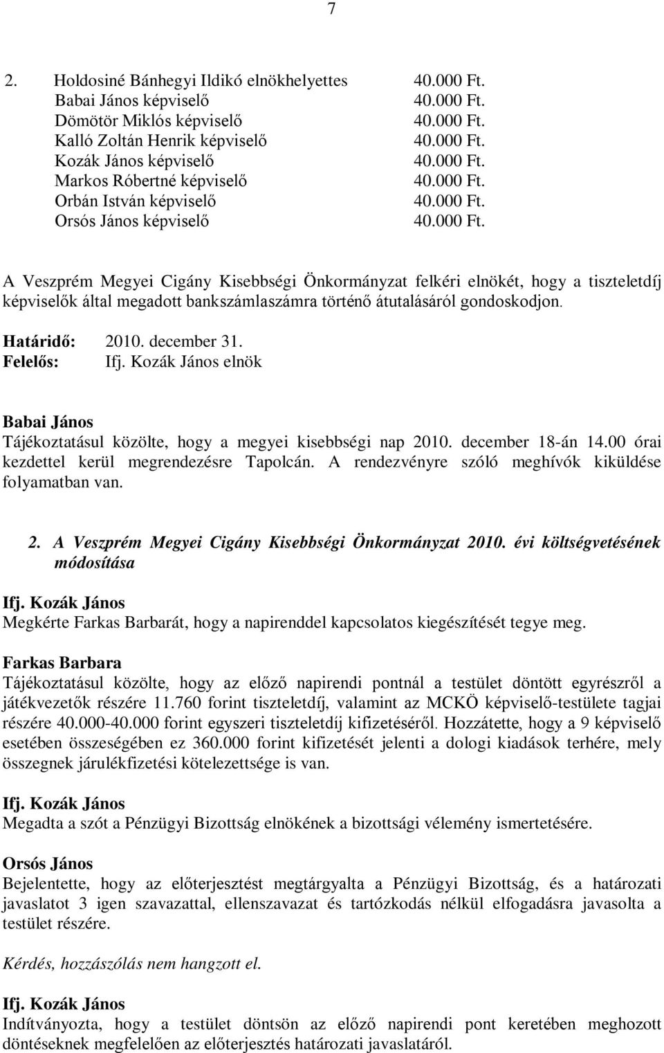 elnök Babai János Tájékoztatásul közölte, hogy a megyei kisebbségi nap 2010. december 18-án 14.00 órai kezdettel kerül megrendezésre Tapolcán. A rendezvényre szóló meghívók kiküldése folyamatban van.