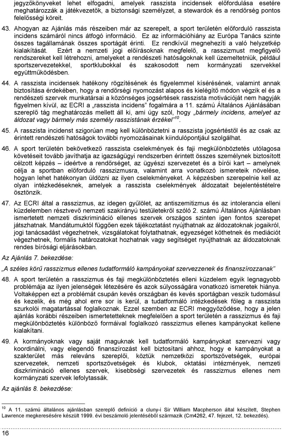 Ez az információhiány az Európa Tanács szinte összes tagállamának összes sportágát érinti. Ez rendkívül megnehezíti a való helyzetkép kialakítását.