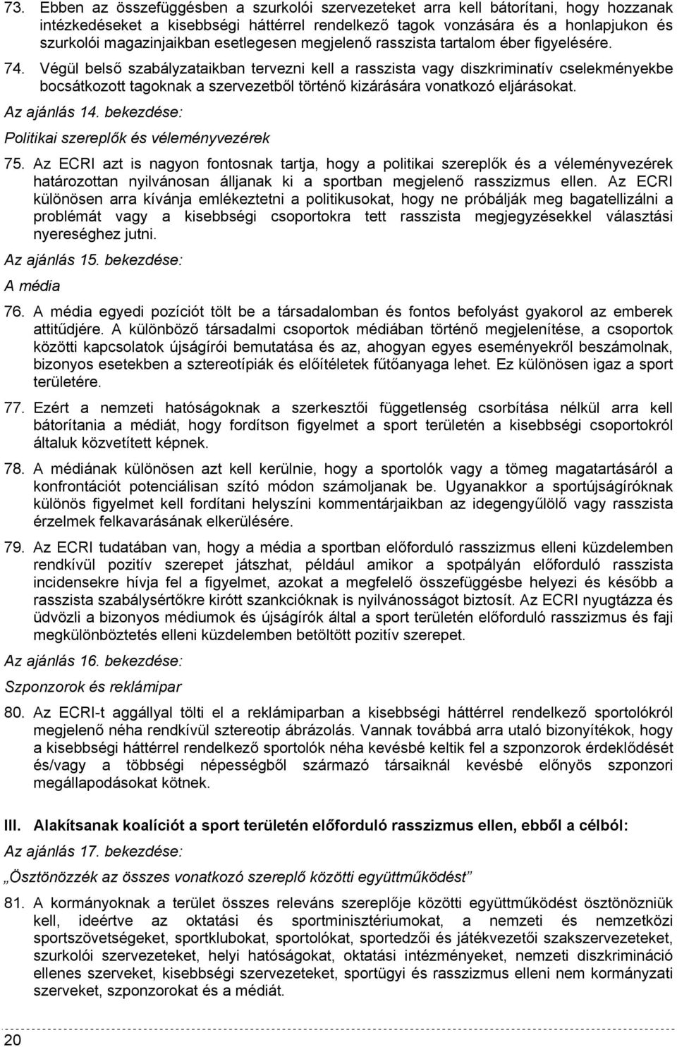 Végül belső szabályzataikban tervezni kell a rasszista vagy diszkriminatív cselekményekbe bocsátkozott tagoknak a szervezetből történő kizárására vonatkozó eljárásokat. Az ajánlás 14.