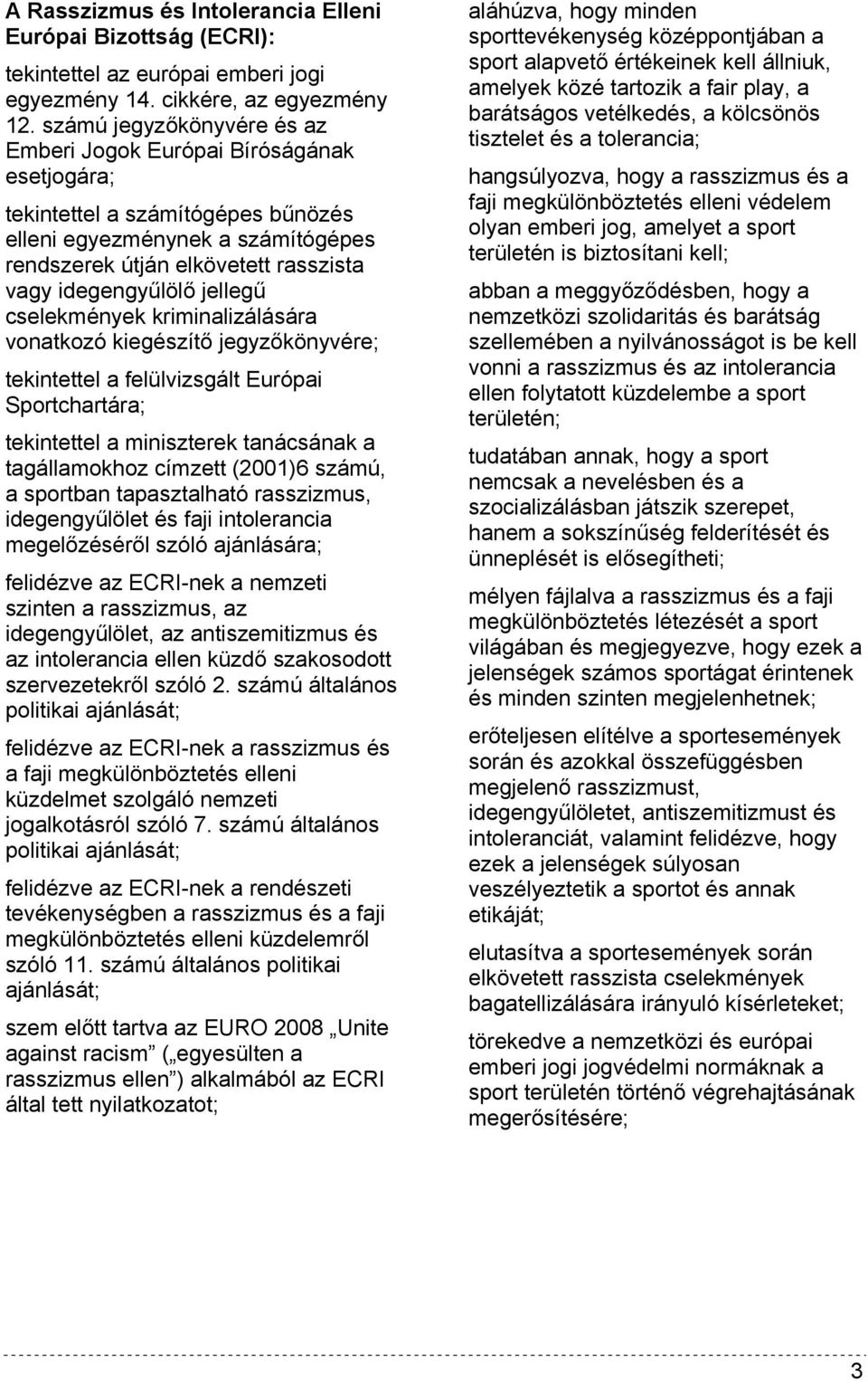 jellegű cselekmények kriminalizálására vonatkozó kiegészítő jegyzőkönyvére; tekintettel a felülvizsgált Európai Sportchartára; tekintettel a miniszterek tanácsának a tagállamokhoz címzett (2001)6