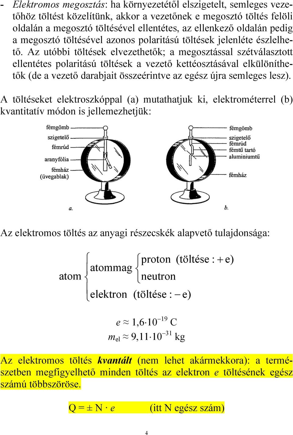 Az utóbbi töltések elvezethetők; a megosztással szétválasztott ellentétes polaritású töltések a vezető kettéosztásával elkülöníthetők (de a vezető darabjait összeérintve az egész újra semleges lesz).