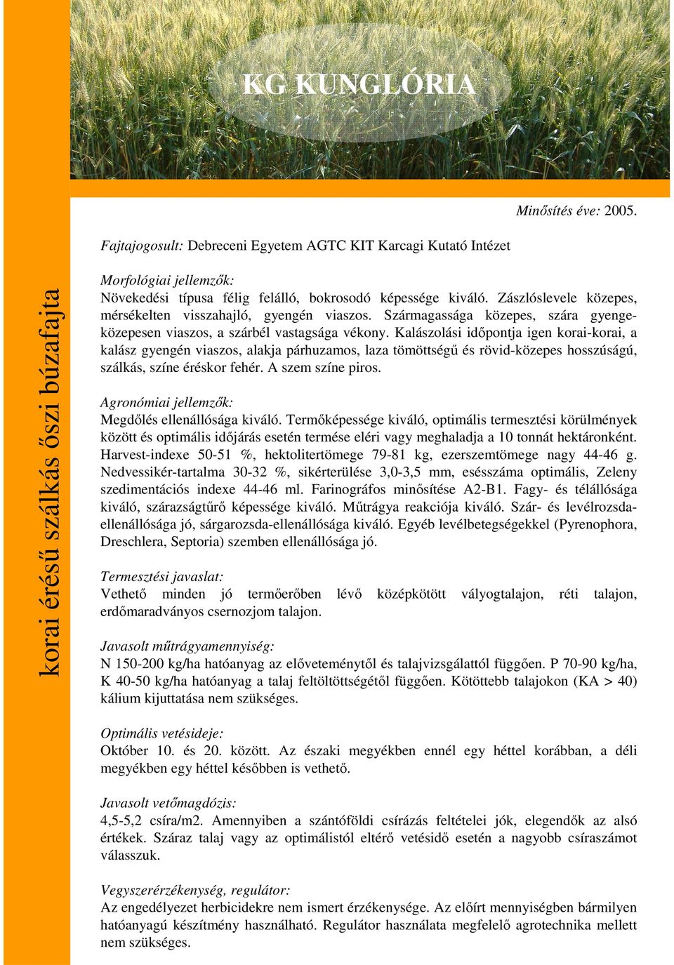 Kalászolási idıpontja igen korai-korai, a kalász gyengén viaszos, alakja párhuzamos, laza tömöttségő és rövid-közepes hosszúságú, szálkás, színe éréskor fehér. A szem színe piros.