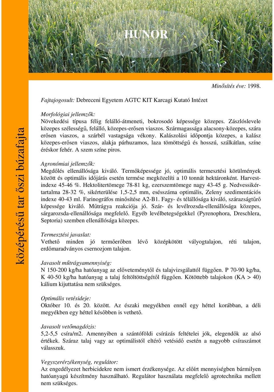 Kalászolási idıpontja közepes, a kalász közepes-erısen viaszos, alakja párhuzamos, laza tömöttségő és hosszú, szálkátlan, színe éréskor fehér. A szem színe piros. Megdılés ellenállósága kiváló.