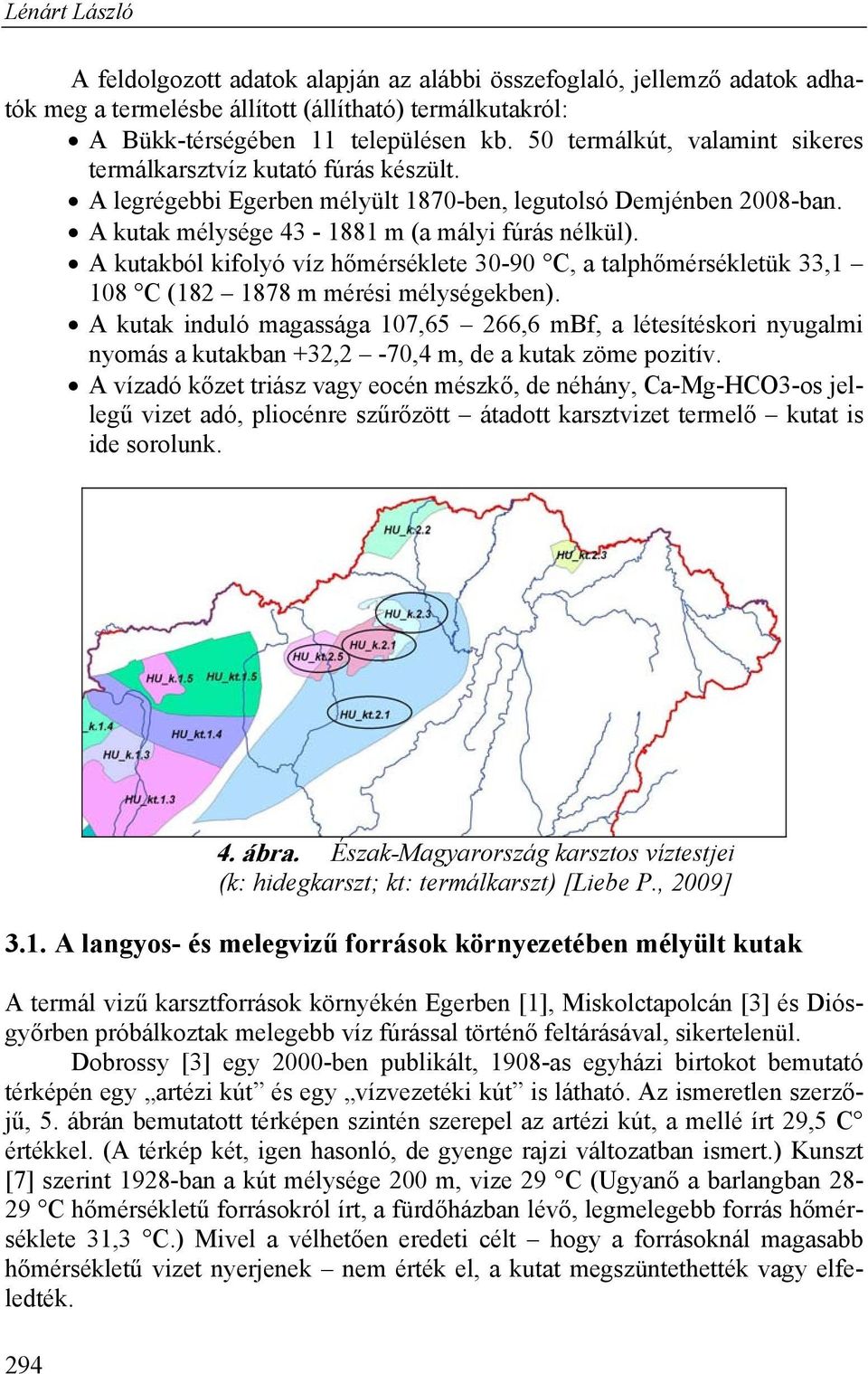 A kutakból kifolyó víz hőmérséklete 30-90 C, a talphőmérsékletük 33,1 108 C (182 1878 m mérési mélységekben).