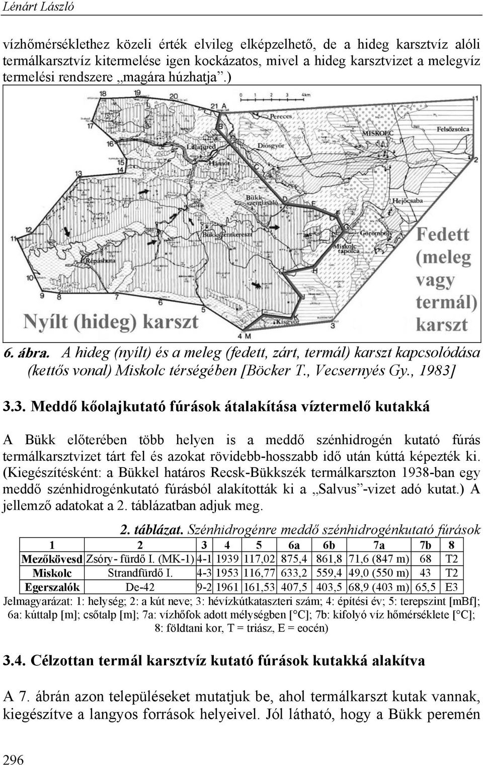 3.3. Meddő kőolajkutató fúrások átalakítása víztermelő kutakká A Bükk előterében több helyen is a meddő szénhidrogén kutató fúrás termálkarsztvizet tárt fel és azokat rövidebb-hosszabb idő után kúttá