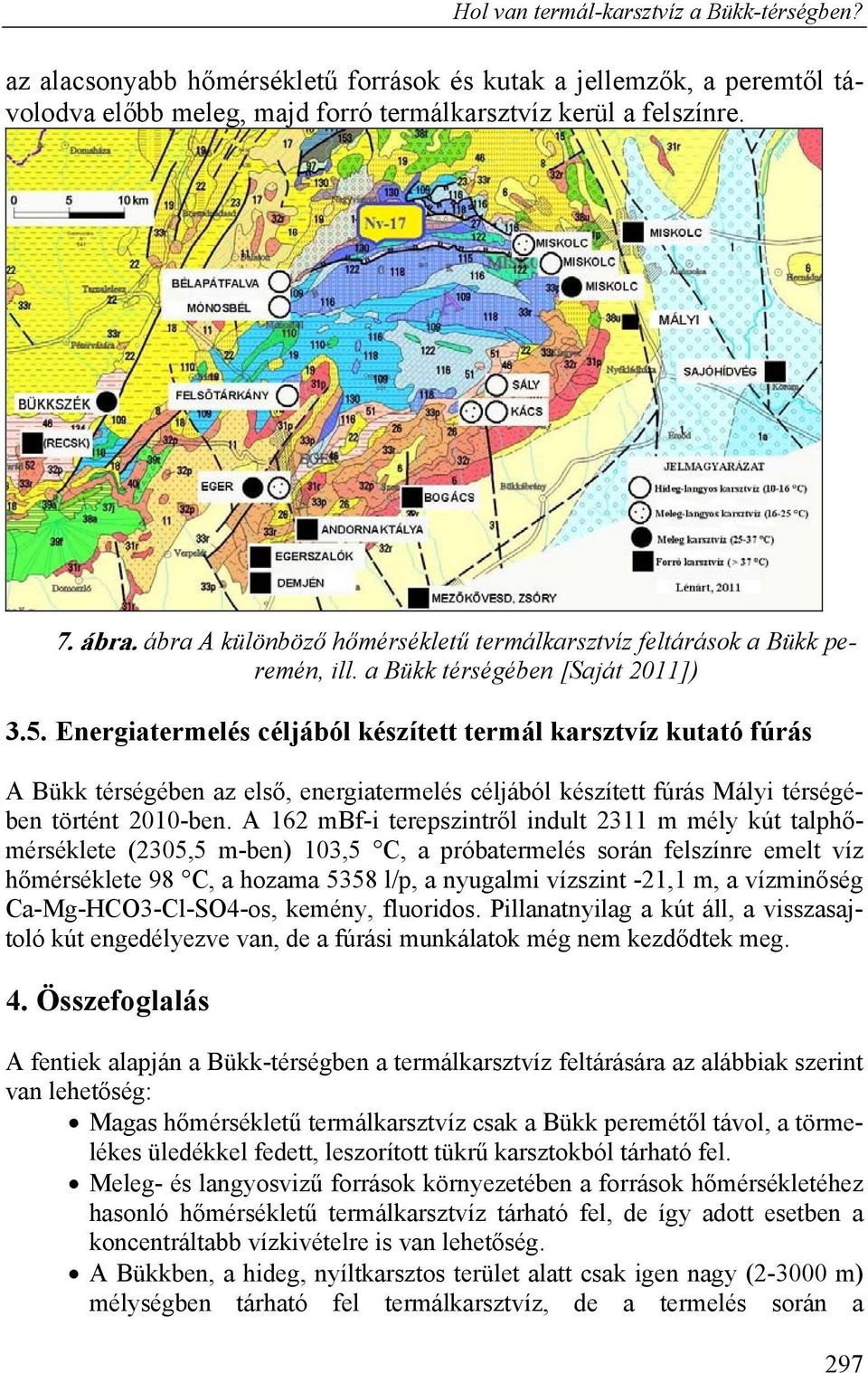 Energiatermelés céljából készített termál karsztvíz kutató fúrás A Bükk térségében az első, energiatermelés céljából készített fúrás Mályi térségében történt 2010-ben.