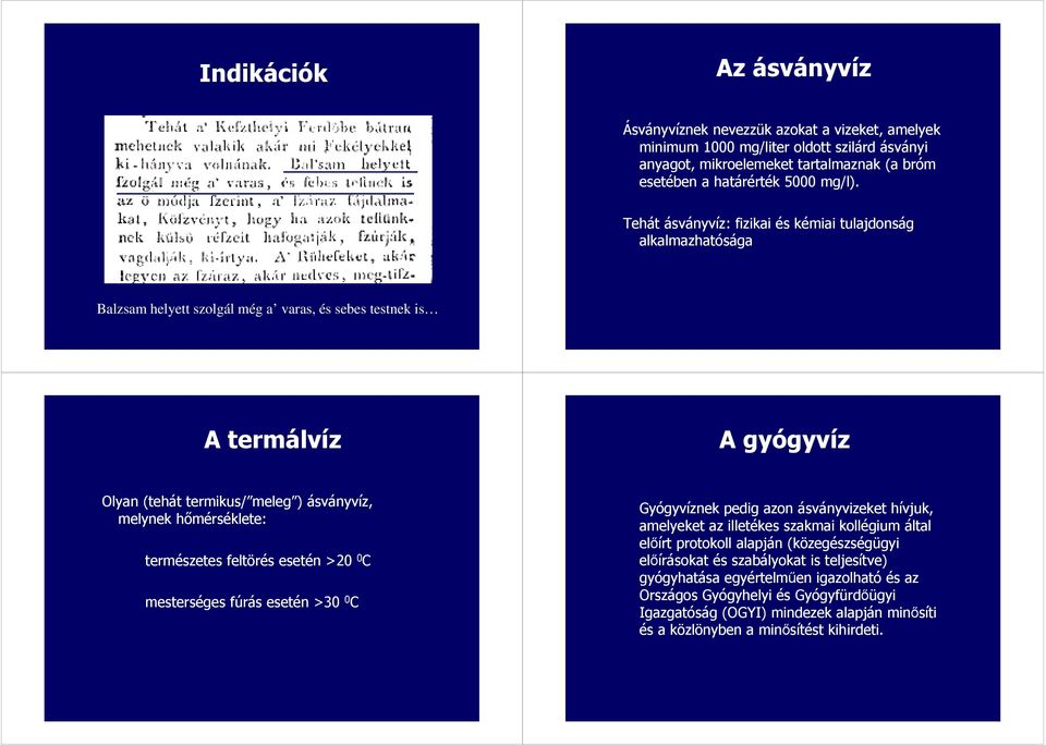 hımérséklete: természetes feltörés esetén >20 0 C mesterséges fúrás esetén >30 0 C Gyógyvíznek pedig azon ásványvizeket hívjuk, amelyeket az illetékes szakmai kollégium által elıírt protokoll alapján