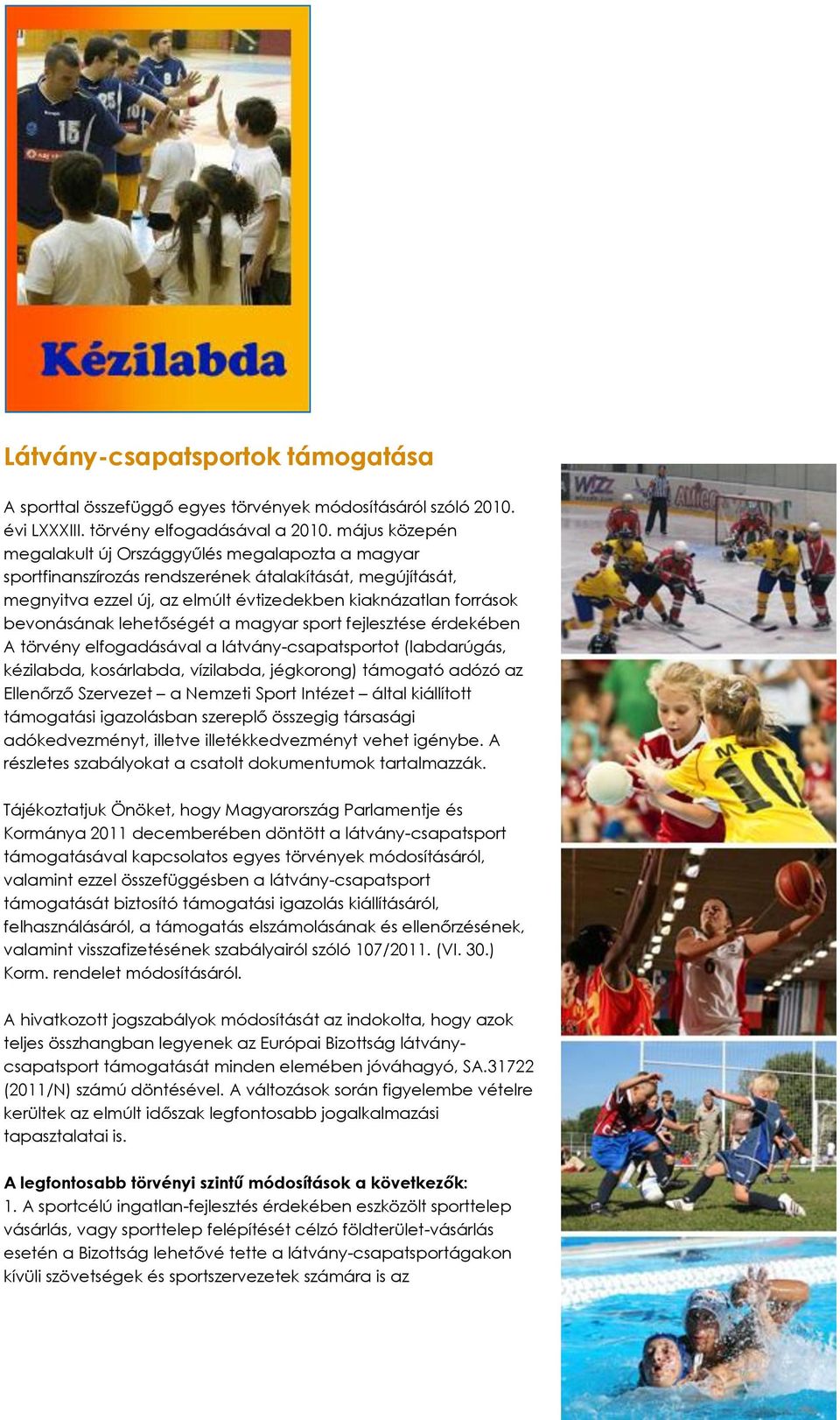 lehetőségét a magyar sport fejlesztése érdekében A törvény elfogadásával a látvány-csapatsportot (labdarúgás, kézilabda, kosárlabda, vízilabda, jégkorong) támogató adózó az Ellenőrző Szervezet a